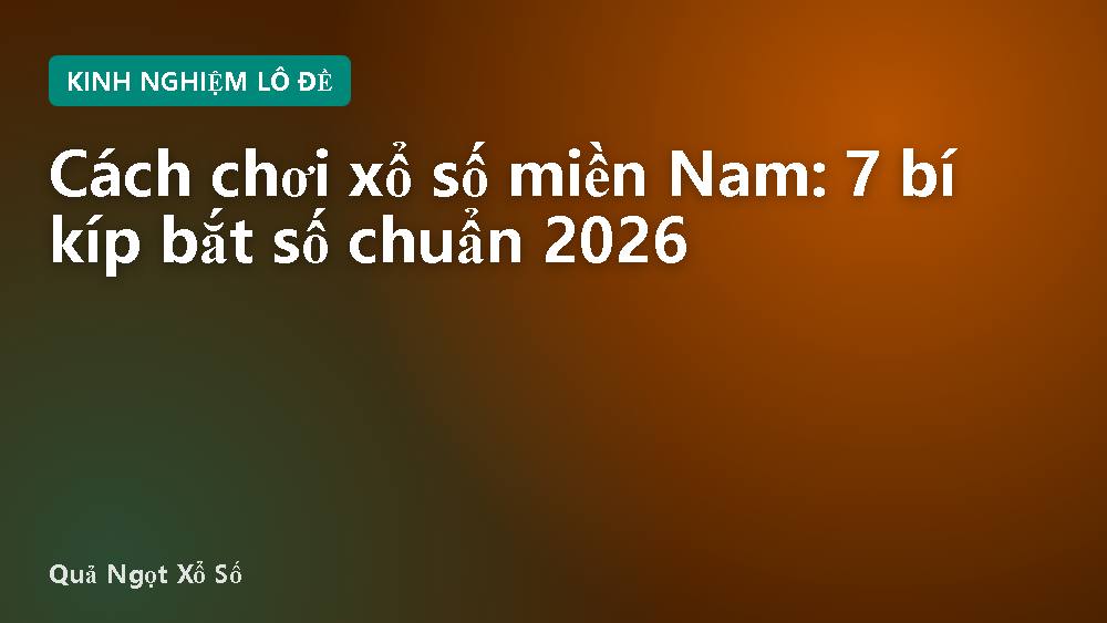 Cách chơi xổ số miền Nam: 7 bí kíp bắt số chuẩn 2026