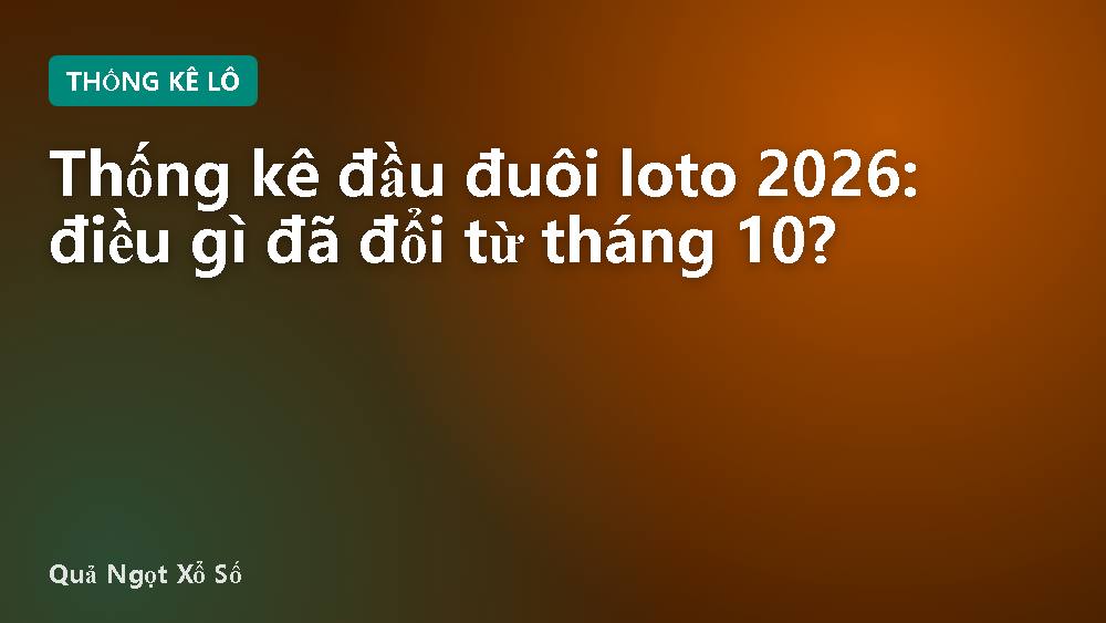 Thống kê đầu đuôi loto 2026: điều gì đã đổi từ tháng 10?