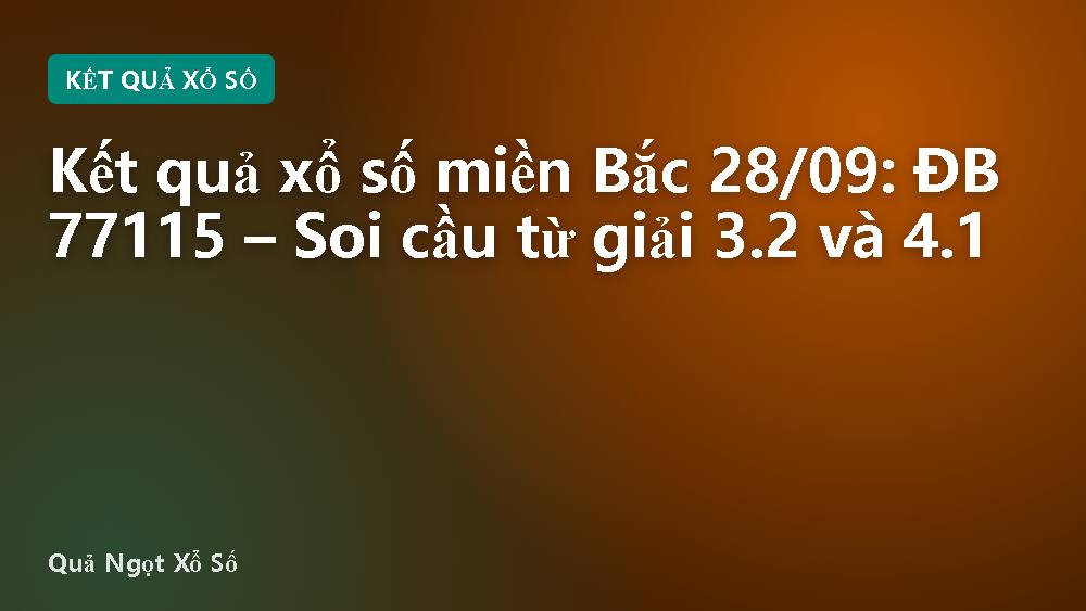 Kết quả xổ số miền Bắc 28/09: ĐB 77115 – Soi cầu từ giải 3.2 và 4.1