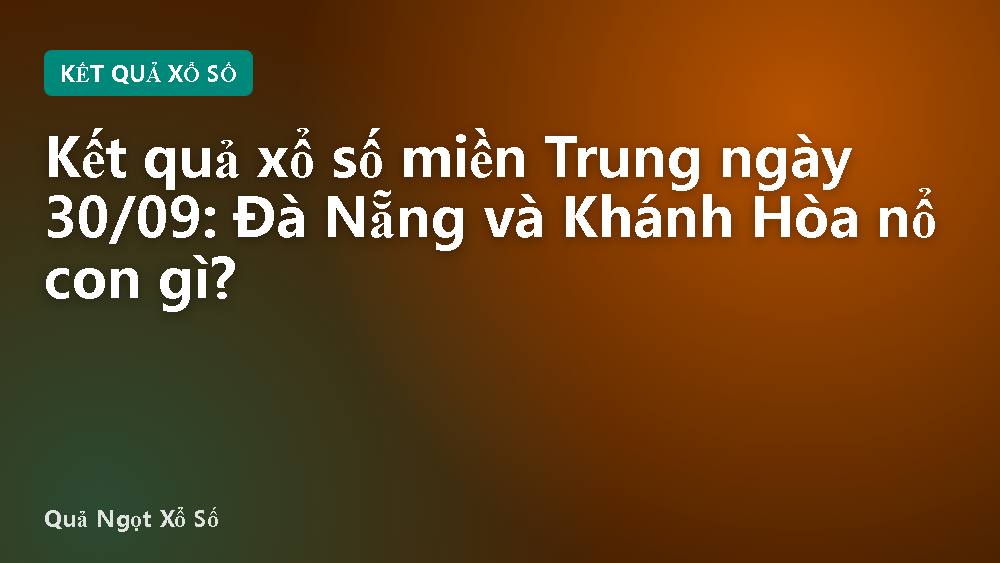 Kết quả xổ số miền Trung ngày 30/09: Đà Nẵng và Khánh Hòa nổ con gì?
